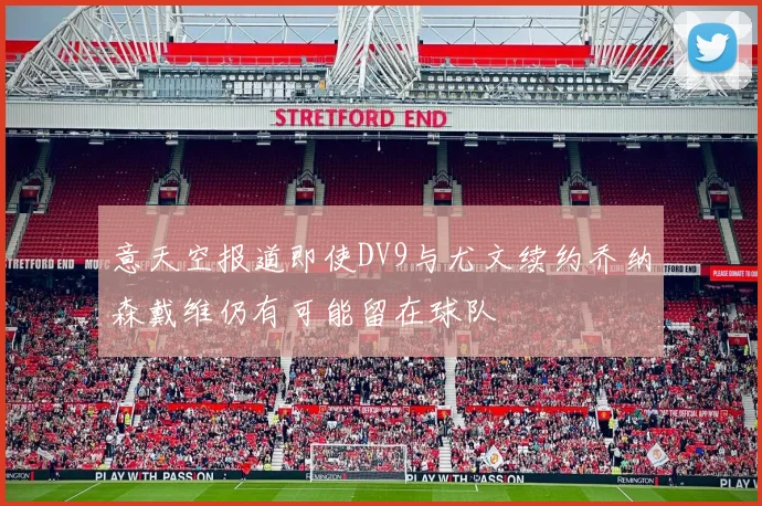 意天空报道即使DV9与尤文续约乔纳森戴维仍有可能留在球队