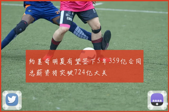 约基奇明夏有望签下5年359亿合同总薪资将突破724亿大关
