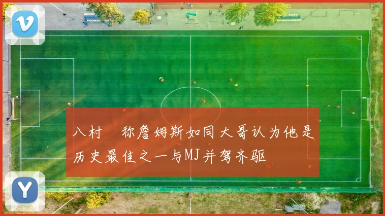 八村塁称詹姆斯如同大哥认为他是历史最佳之一与MJ并驾齐驱